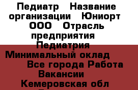 Педиатр › Название организации ­ Юниорт, ООО › Отрасль предприятия ­ Педиатрия › Минимальный оклад ­ 60 000 - Все города Работа » Вакансии   . Кемеровская обл.,Гурьевск г.